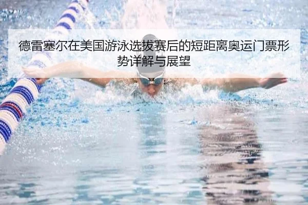 德雷塞尔在美国游泳选拔赛后的短距离奥运门票形势详解与展望