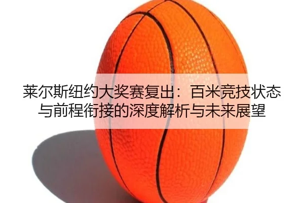 莱尔斯纽约大奖赛复出：百米竞技状态与前程衔接的深度解析与未来展望