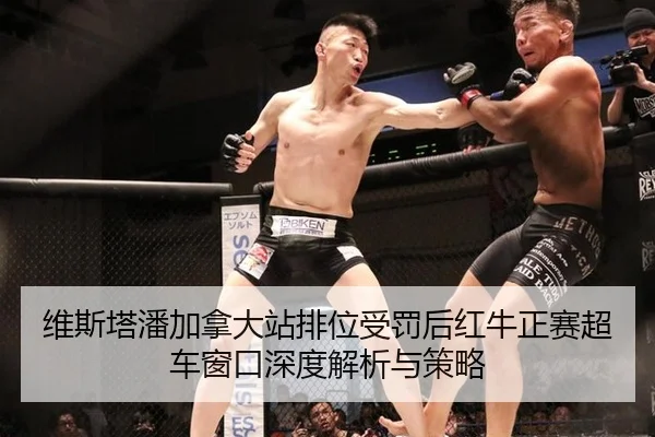 维斯塔潘加拿大站排位受罚后红牛正赛超车窗口深度解析与策略