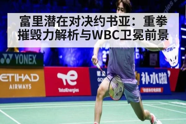 富里潜在对决约书亚：重拳摧毁力解析与WBC卫冕前景